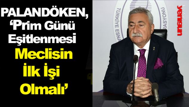PALANDÖKEN,“PRİM GÜNÜ EŞİTLENMESİ MECLİSİN İLK İŞİ OLMALI”